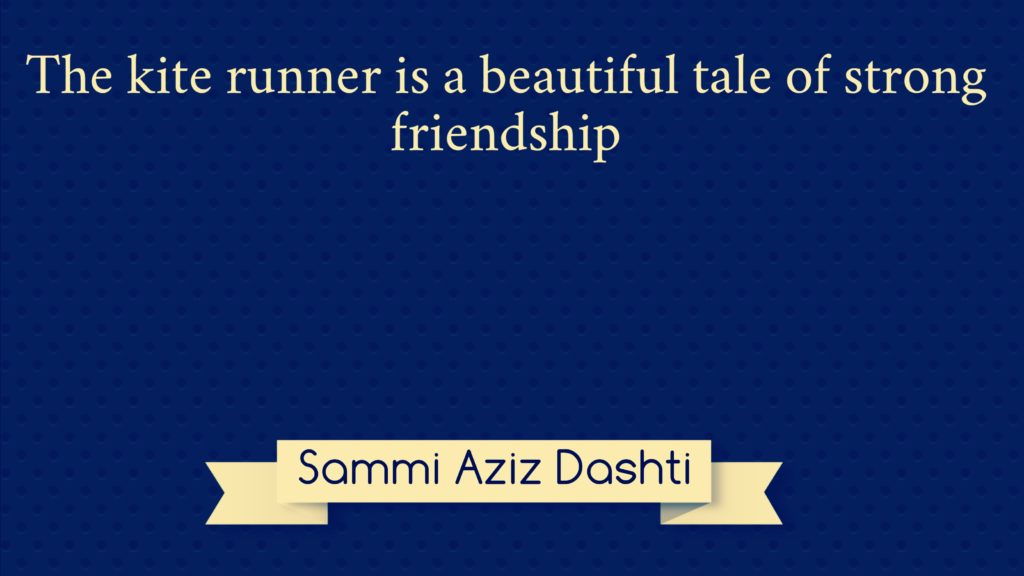 The kite runner is a beautiful tale of strong friendship Sammi Aziz Dashti