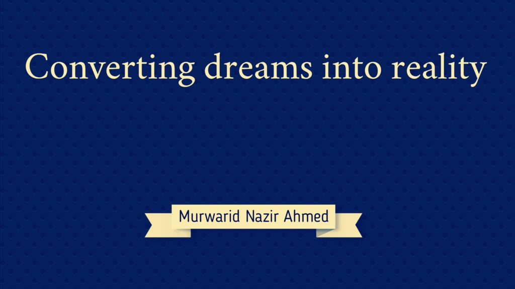 Converting dreams into reality Murwarid Nazir Ahmed